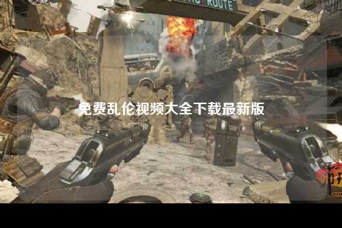 免费乱伦视频大全下载最新版