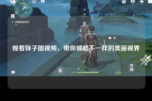 观看妹子图视频，带你领略不一样的美丽视界