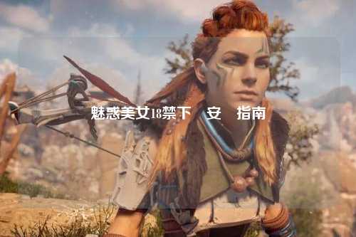 魅惑美女18禁下載安裝指南