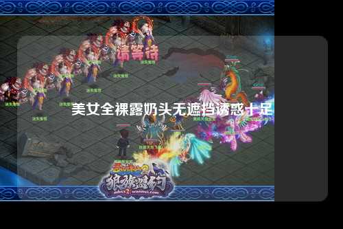 美女全裸露奶头无遮挡诱惑十足