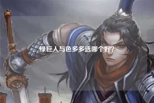 绿巨人与色多多选哪个好？