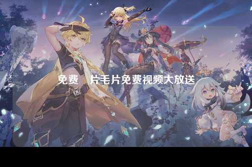 免费黃片毛片免费视频大放送