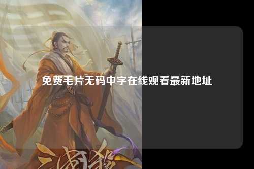 免费毛片无码中字在线观看最新地址