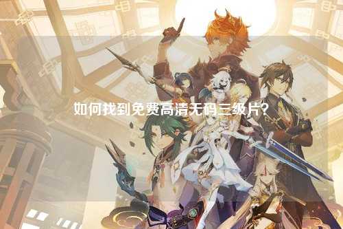 如何找到免费高清无码三级片？
