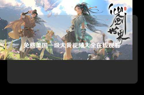 免费美国一级大黄视频大全在线观看