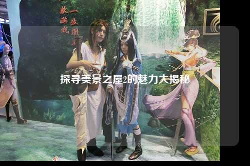 探寻美景之屋2的魅力大揭秘