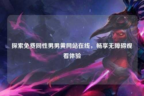 探索免费同性男男黄网站在线，畅享无障碍观看体验