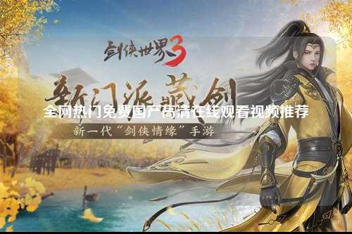 全网热门免费国产高清在线观看视频推荐