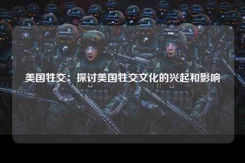 美国牲交：探讨美国牲交文化的兴起和影响