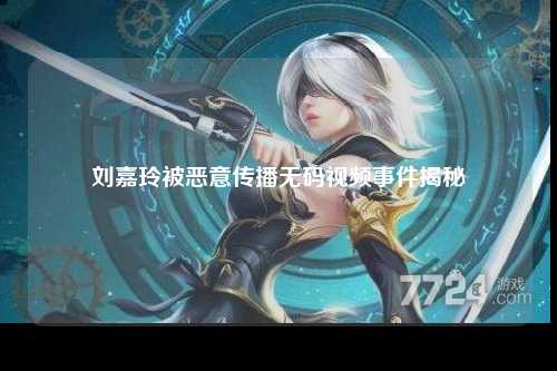 刘嘉玲被恶意传播无码视频事件揭秘