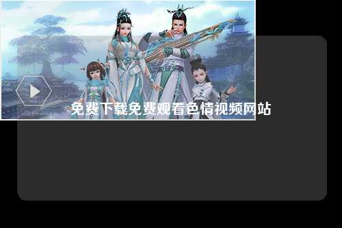 免费下载免费观看色情视频网站