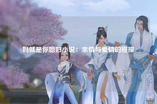 妈就是你媳妇小说：亲情与爱情的碰撞