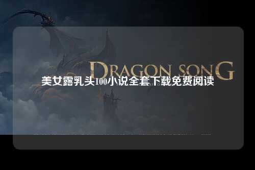 美女露乳头100小说全套下载免费阅读