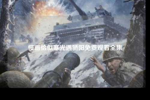 慢画恰似寒光遇骄阳免费观看全集