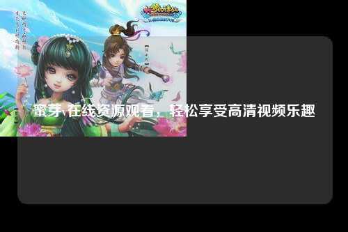 蜜芽v在线资源观看，轻松享受高清视频乐趣