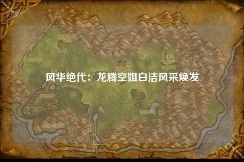 风华绝代：龙腾空姐白洁风采焕发