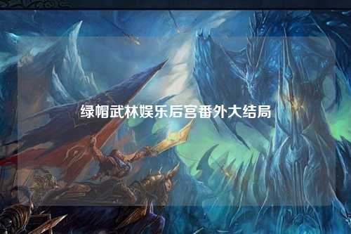绿帽武林娱乐后宫番外大结局