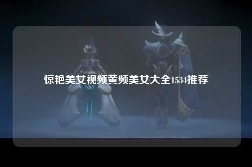 惊艳美女视频黄频美女大全1534推荐