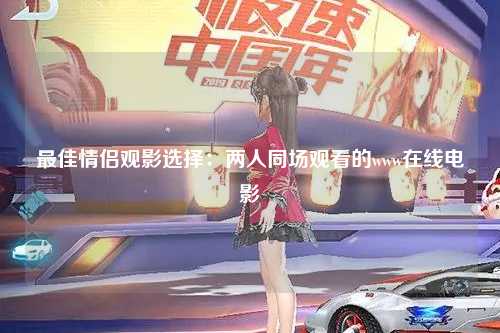最佳情侣观影选择：两人同场观看的www在线电影