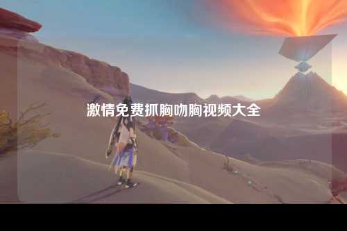 激情免费抓胸吻胸视频大全