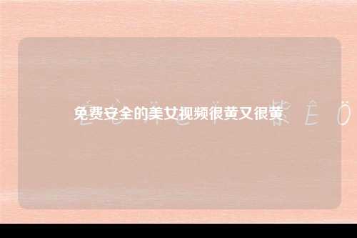 免费安全的美女视频很黄又很黄