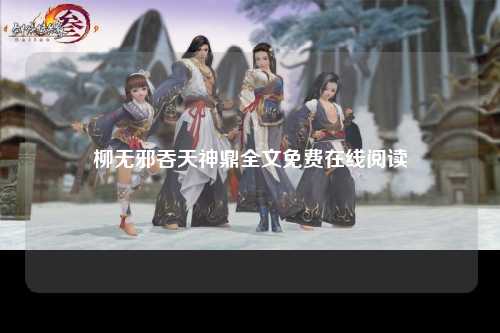 柳无邪吞天神鼎全文免费在线阅读