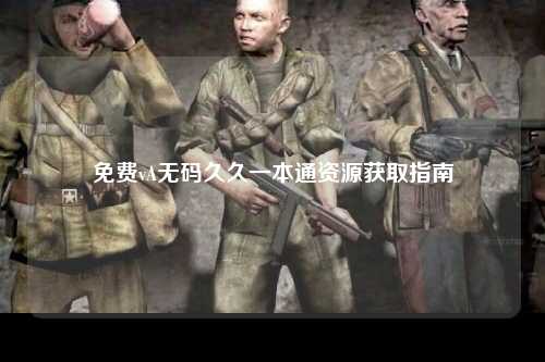 免费vA无码久久一本通资源获取指南