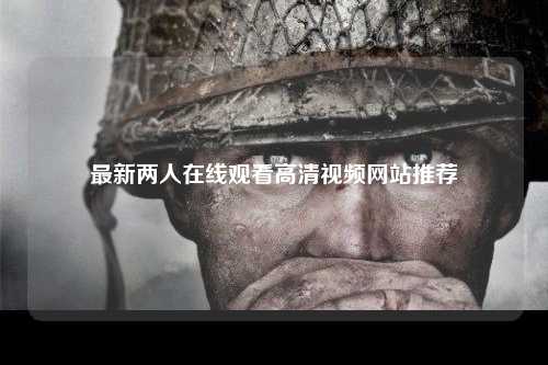 最新两人在线观看高清视频网站推荐