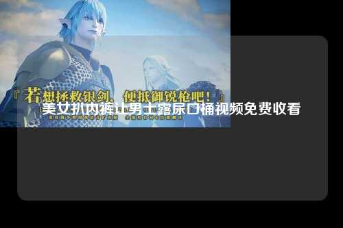 美女扒内裤让男士露尿口桶视频免费收看