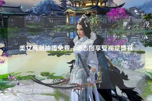 美女高潮抽搐免费gif动态图享受视觉盛宴