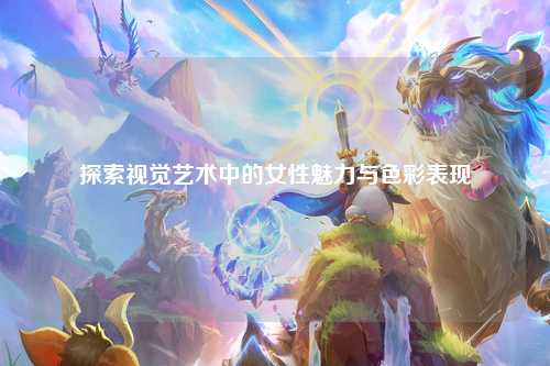 探索视觉艺术中的女性魅力与色彩表现