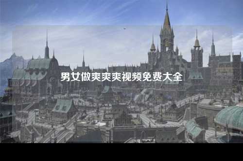 男女做爽爽爽视频免费大全