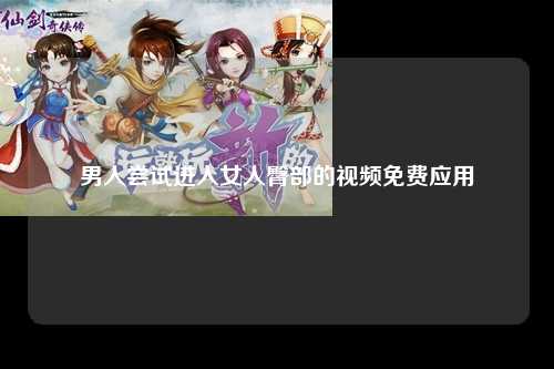 男人尝试进入女人臀部的视频免费应用