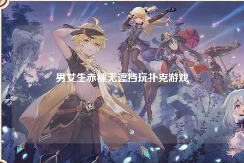 男女生赤裸无遮挡玩扑克游戏