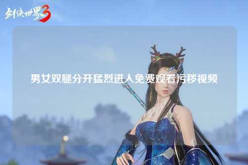 男女双腿分开猛烈进入免费观看污秽视频