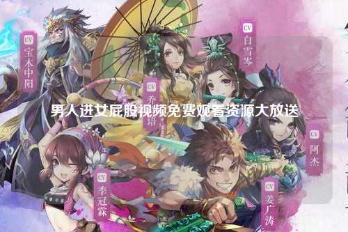 男人进女屁股视频免费观看资源大放送